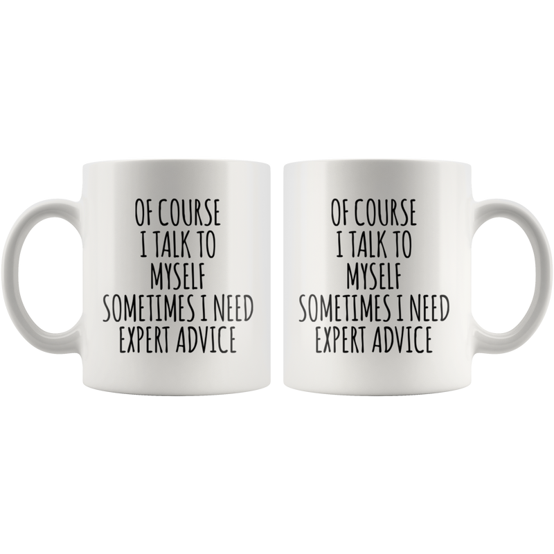 Sarcastic Gift Of Course I Talk To Myself Sometimes I Need Expert Advice Coffee Mug 11 oz