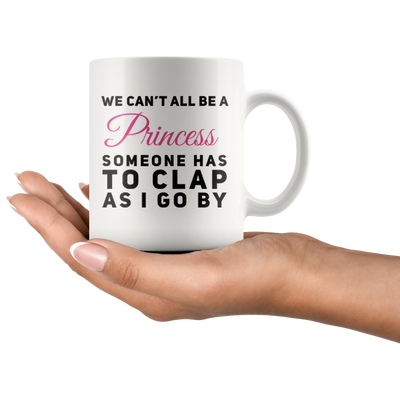 Sarcastic Gift We Can't All Be A Princess Someone Has To Clap Coffee Mug 11 oz