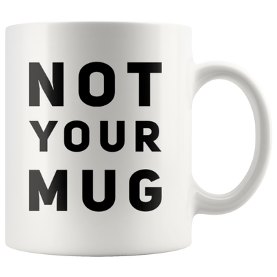 Sarcastic Gift Not Your Mug Sarcasm Statement Presents For Him Her Coffee Mug 11 oz