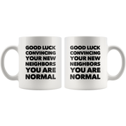 Good Luck Convincing Your New Neighbors You Are Normal White Mug 11 oz.