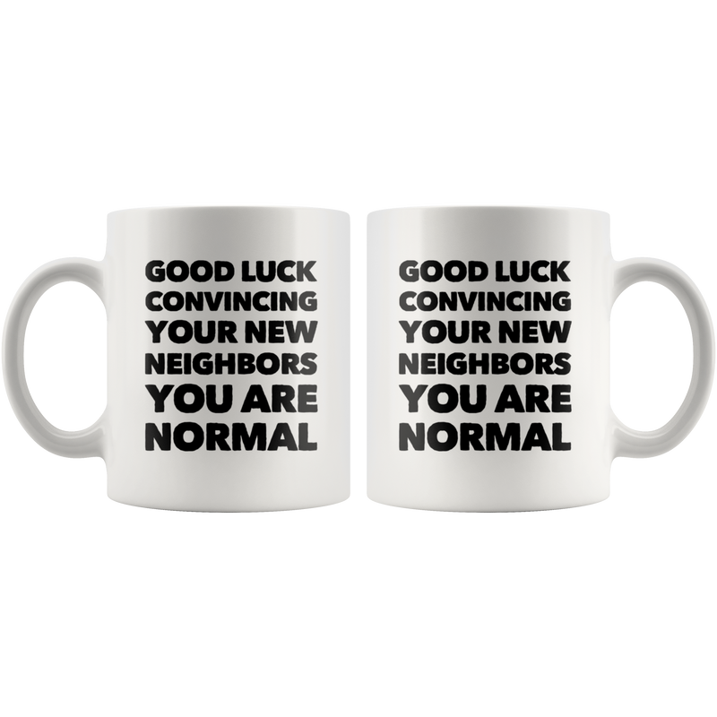 Good Luck Convincing Your New Neighbors You Are Normal White Mug 11 oz
