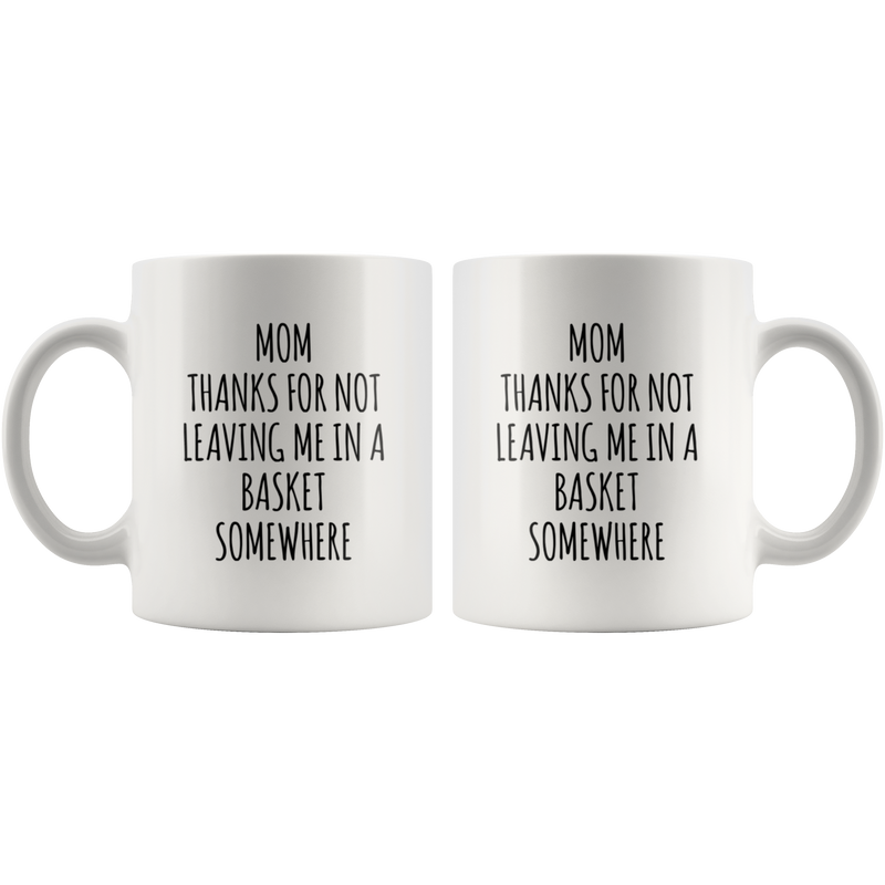 Gift For Mom Thanks For Not Leaving Me In A Basket Somewhere Coffee Mug 11 oz