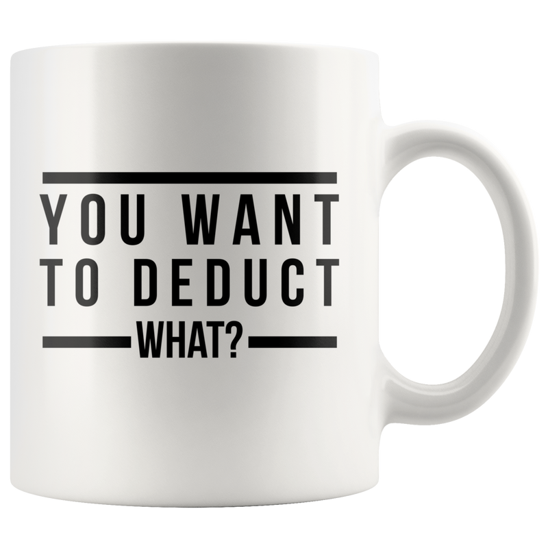 You Want To Deduct What Mug- Funny Tax Coffee Mug Accountant Gift Gag Gift For Tax Accountant Season Preparer