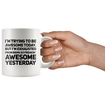 I'm Trying To Be Awesome Today But I'm Exhausted From Being So Freakin Awesome Yesterday Mug White 11 oz