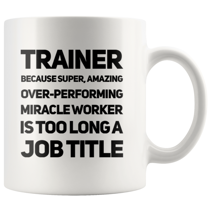 Gift For Trainer - Because Super Amazing Miracle Worker Is Too Long Coffee Mug 11 oz