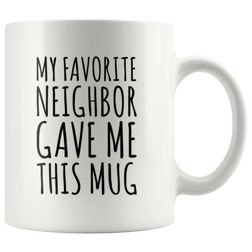 My Favorite Neighbor Gave Me This Mug Ceramic Coffee Cup 11oz.