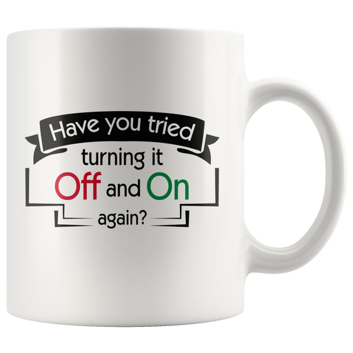 Have You Tried Turning It Off And On Again Ceramic Coffee Mug 11 oz.