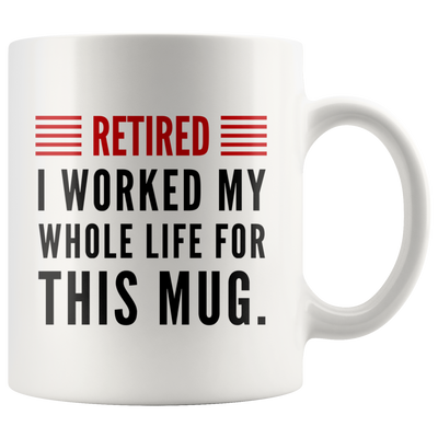 Retired I Worked My Whole Life For This Mug Retirement Coffee Mug 11oz