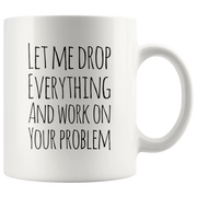 Let Me Drop Everything And Work On Your Problem Sarcastic Mug 11oz - Panvola