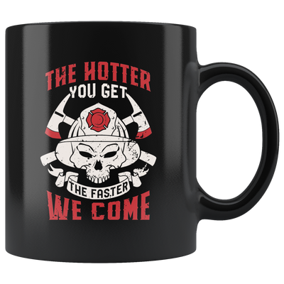 Funny Firefighter Adult Humor Mug The Hotter You Get The Faster We Come