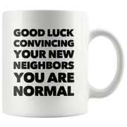 Good Luck Convincing Your New Neighbors You Are Normal White Mug 11 oz.