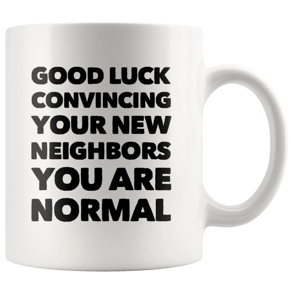 Good Luck Convincing Your New Neighbors You Are Normal White Mug 11 oz
