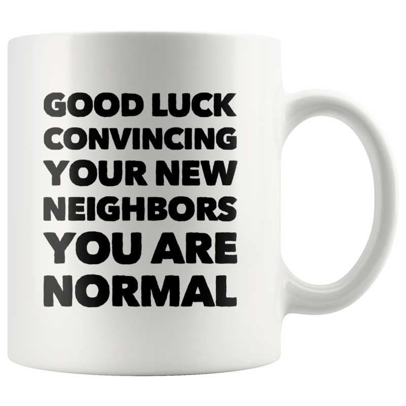 Good Luck Convincing Your New Neighbors You Are Normal White Mug 11 oz.
