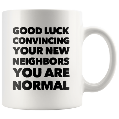 Good Luck Convincing Your New Neighbors You Are Normal White Mug 11 oz