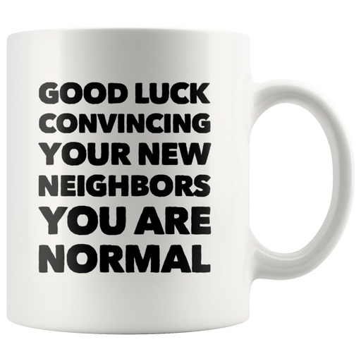 Good Luck Convincing Your New Neighbors You Are Normal White Mug 11 oz.