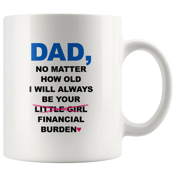 Dad No Matter How Old I Will Always Be Your Financial Burden Mug 11 oz