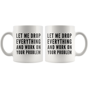 Let Me Drop Everything And Start Working On Your Problem Gift Mug 11oz.