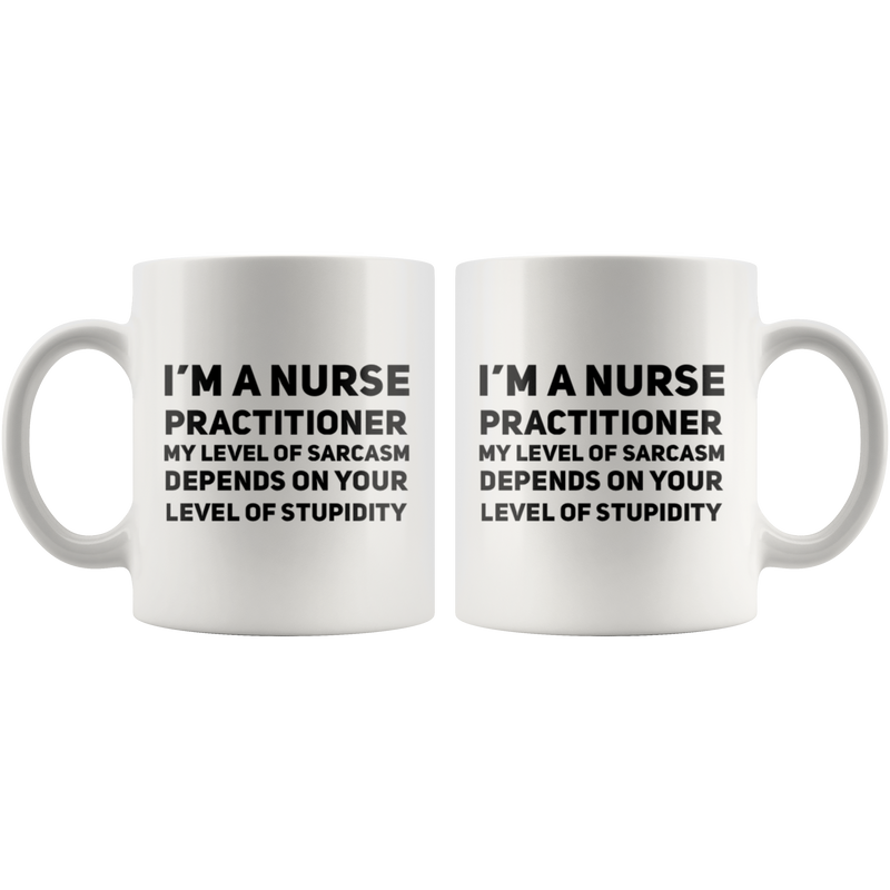 I'm A Nurse Practitioner My Level Of Sarcasm  Gift Coffee Mug 11 oz.