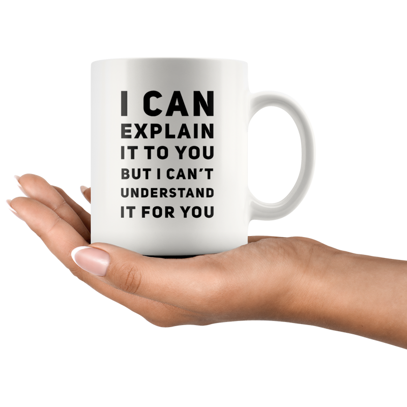 I Can Explain It To You But I Can't Understand It Coffee Mug 11 oz.