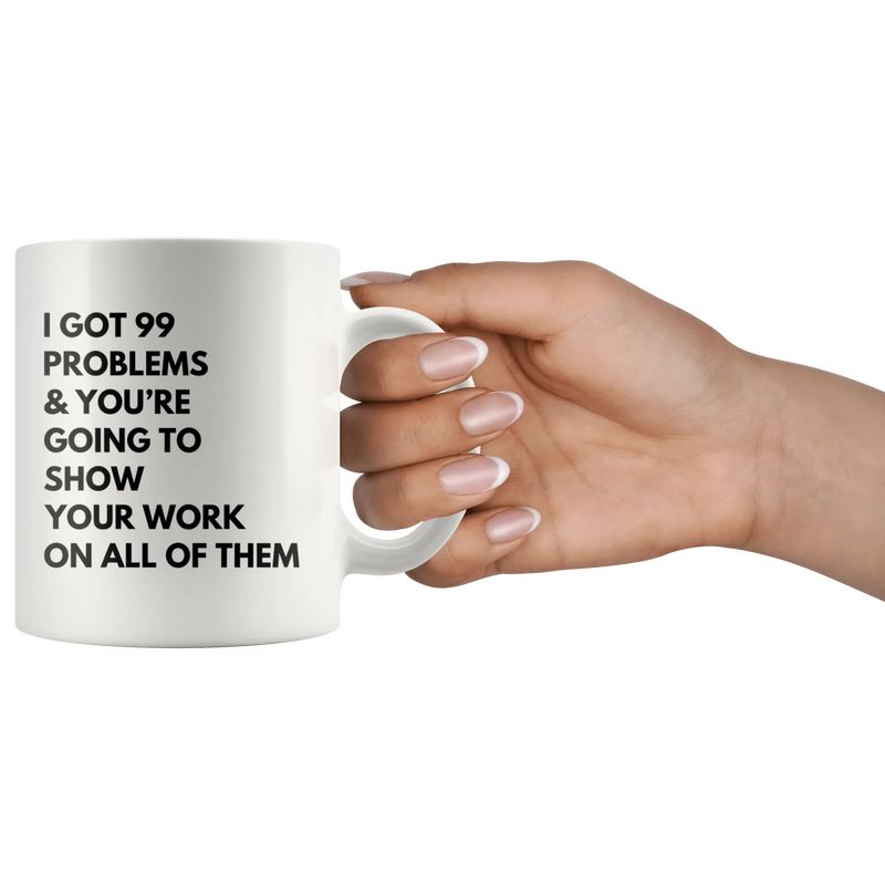 Math Teacher Mug - I Got 99 Problems You're Going To Show Your Work Mug 11 oz - Panvola