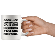 Good Luck Convincing Your New Neighbors You Are Normal White Mug 11 oz.