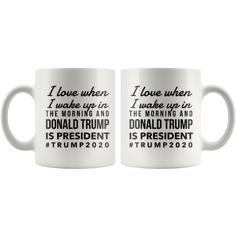 I Love It When I Wake Up And Trump Is Still President Mug - Pro Donald Trump 2020 Gift 11 Ounces Funny Coffee Tea Ceramic Cup