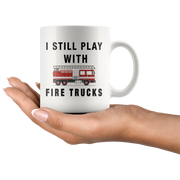 I Still Play With Fire Trucks Firefighter Coffee Mug 11oz.