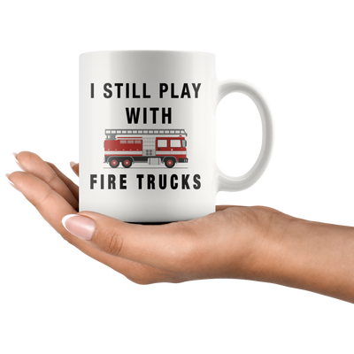 I Still Play With Fire Trucks Firefighter Coffee Mug 11oz