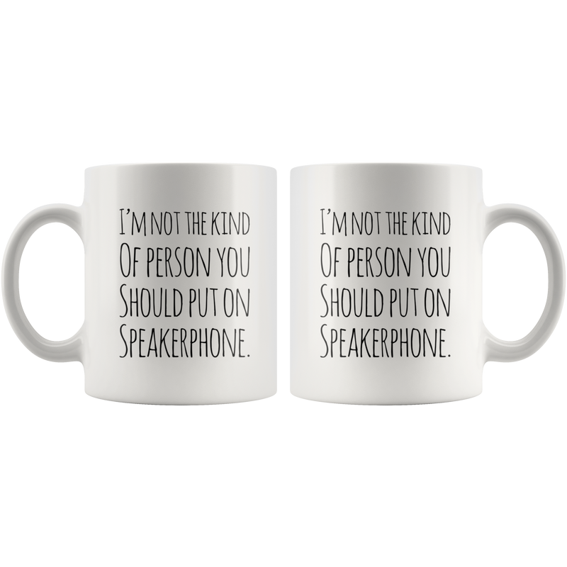 I'm Not The Kind Of Person That You Should Put Speakerphone Mug 11oz.