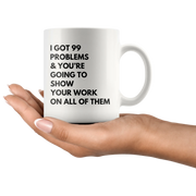 Math Teacher Mug - I Got 99 Problems You're Going To Show Your Work Mug 11 oz - Panvola