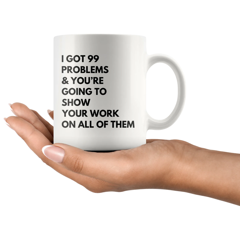 Math Teacher Mug - I Got 99 Problems You're Going To Show Your Work Mug 11 oz - Panvola