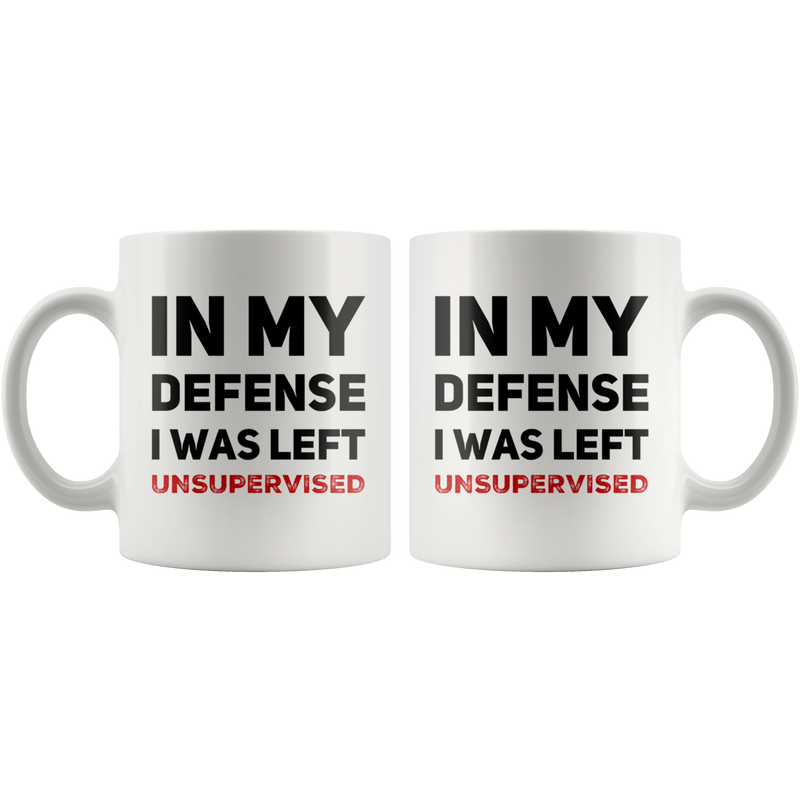 In My Defense I Was Left Unsupervised Ceramic Mug Coffee White 11 oz