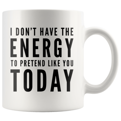 Relationship Gift I Don't Have The Energy To Pretend I Like You Today Coffee Mug 11 oz