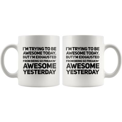 I'm Trying To Be Awesome Today But I'm Exhausted From Being So Freakin Awesome Yesterday Mug White 11 oz