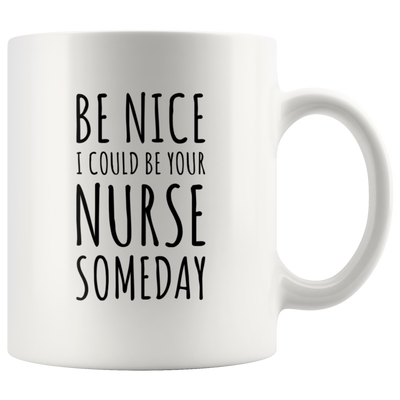 Be Nice I Could Be Your Nurse Someday Gift Ceramic Coffee Mug 11 oz