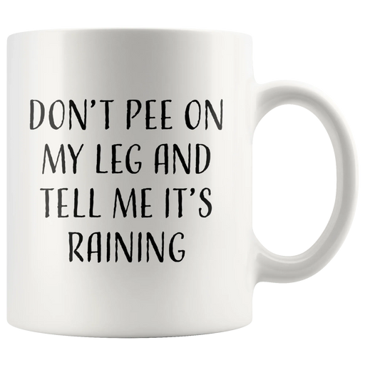 Sarcastic Gift - Don't Pee On My Leg And Tell Me It's Raining Coffee Mug 11 oz - Panvola