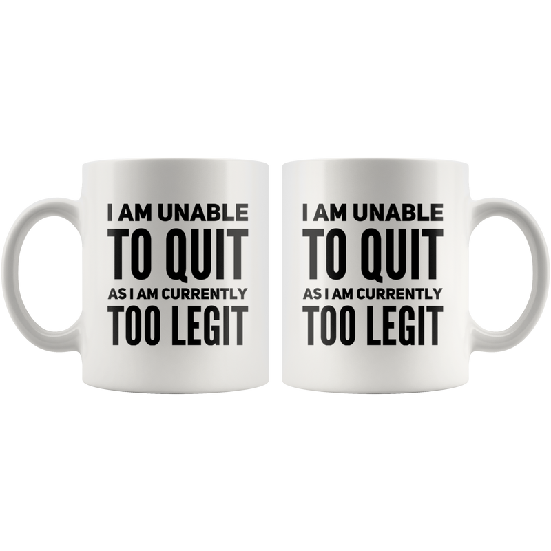 I Am Unable To Quit As I Am Currently Too Legit Coffee Mug White 11 oz
