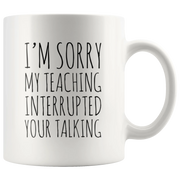 Teacher Gift - I'm Sorry My Teaching Interrupted Your Talking Sarcastic Coffee Mug 11 oz - Panvola