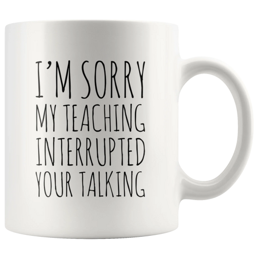 Teacher Gift - I'm Sorry My Teaching Interrupted Your Talking Sarcastic Coffee Mug 11 oz - Panvola