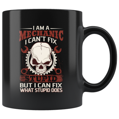 I Am A Mechanic I Can't Fix Stupid But I Can Fix What Stupid Does Coffee Mug 11 oz