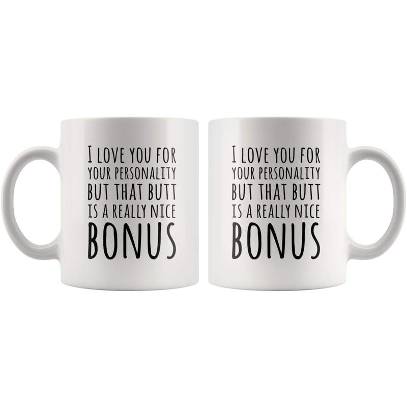 I Love You For Your Personality But That Butt Is A Really Nice Bonus Coffee Mug 11 oz