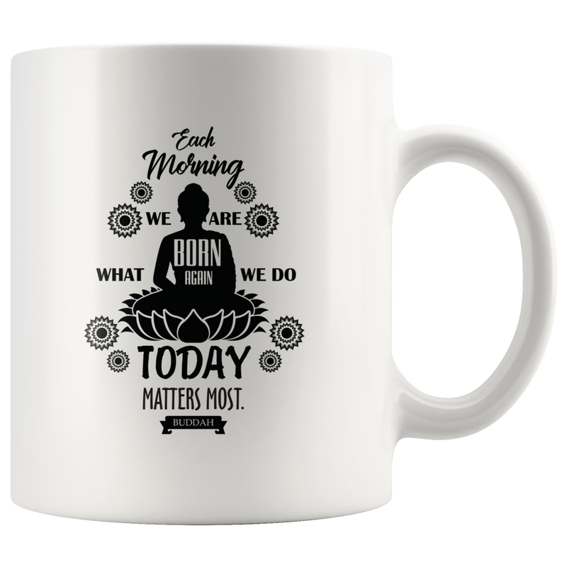 Each Morning We Are Born Again Today Matters Most Meditation Mug 11 oz