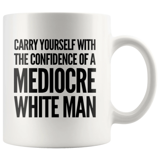 Carry Yourself With Confidence Of A Mediocre White Man Coffee Mug 11 oz - Panvola