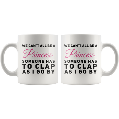 Sarcastic Gift We Can't All Be A Princess Someone Has To Clap Coffee Mug 11 oz