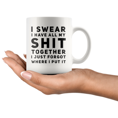 Sarcastic Gift I Swear I Have All My S*** Together I Just Forgot Coffee Mug 11 oz