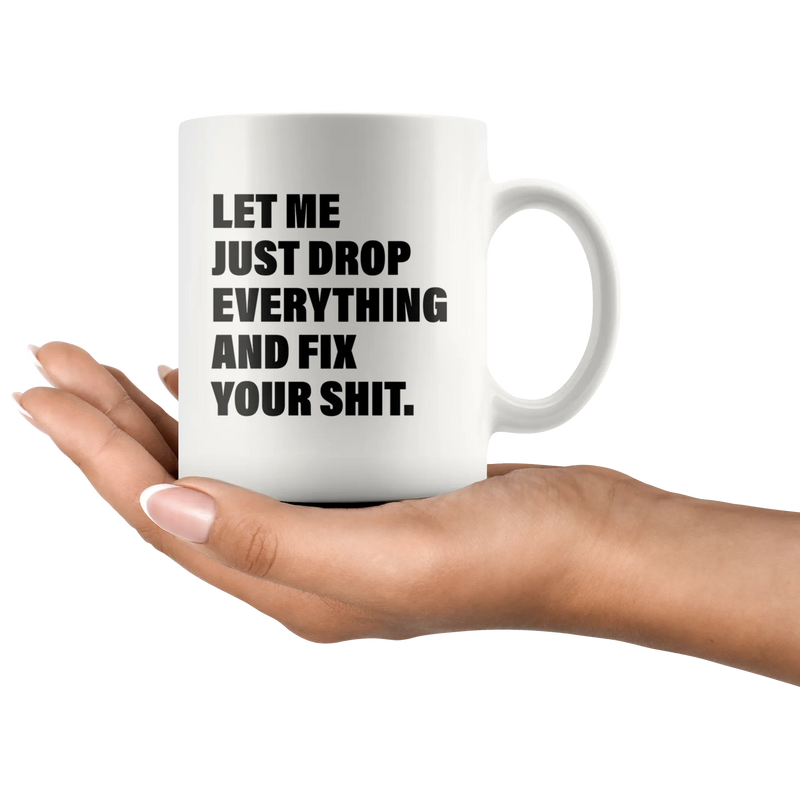 Office Humor Gift - Let Me Just Drop Everything Fix Your S*** Coffee Mug 11 oz - Panvola