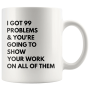 Math Teacher Mug - I Got 99 Problems You're Going To Show Your Work Mug 11 oz - Panvola