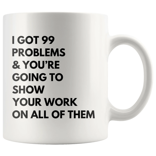 Math Teacher Mug - I Got 99 Problems You're Going To Show Your Work Mug 11 oz - Panvola