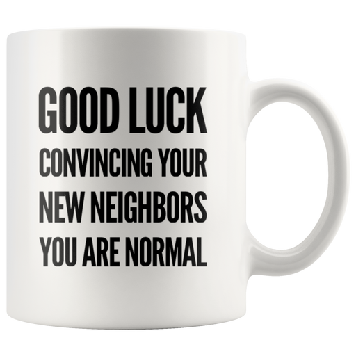 Moving Away Gift - Good Luck Convincing Your New Neighbors You're Normal Mug 11 oz.