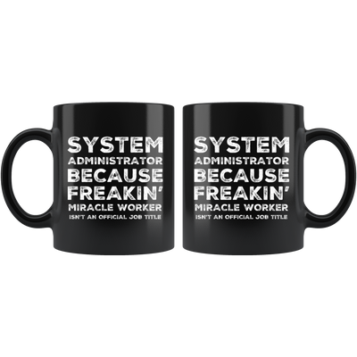 System Administrator Because Freakin' Miracle Worker Isn't An Official Job Title Gift For Co Worker Black Coffee Mug 11 oz